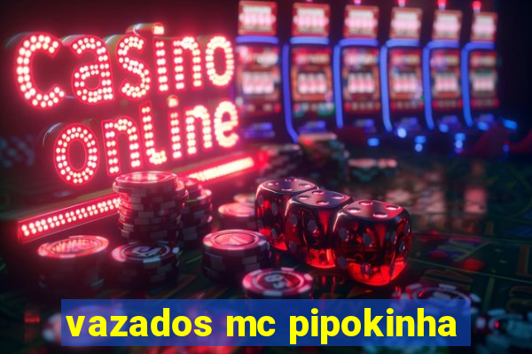 vazados mc pipokinha